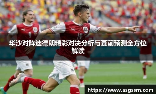 华沙对阵迪德朗精彩对决分析与赛前预测全方位解读