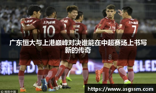 广东恒大与上港巅峰对决谁能在中超赛场上书写新的传奇